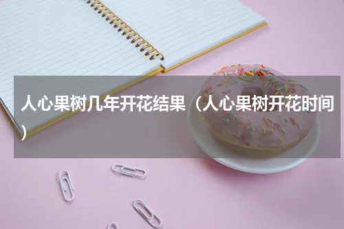 人心果树几年开花结果（人心果树开花时间）