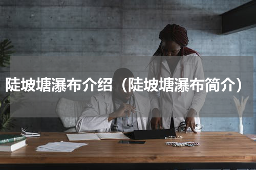 陡坡塘瀑布介绍（陡坡塘瀑布简介）