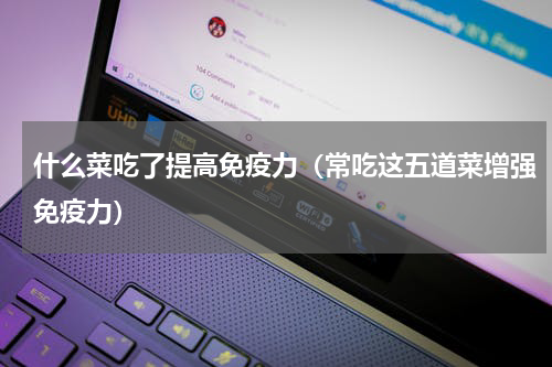 什么菜吃了提高免疫力（常吃这五道菜增强免疫力）
