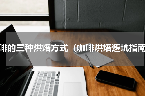 咖啡的三种烘焙方式（咖啡烘焙避坑指南）