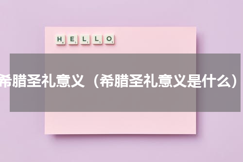 希腊圣礼意义（希腊圣礼意义是什么）