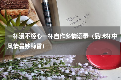 一杯漫不经心一杯自作多情语录（品味杯中风情曼妙醇香）