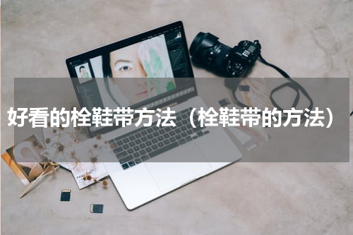 好看的栓鞋带方法（栓鞋带的方法）