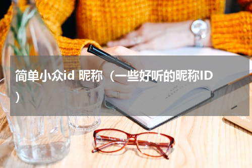 简单小众id 昵称（一些好听的昵称ID）