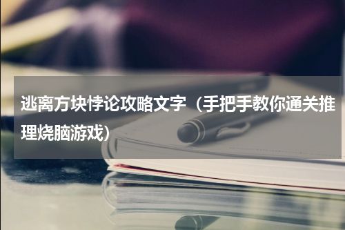 逃离方块悖论攻略文字（手把手教你通关推理烧脑游戏）