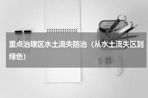 重点治理区水土流失防治（从水土流失区到绿色）