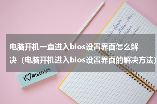 电脑开机一直进入bios设置界面怎么解决（电脑开机进入bios设置界面的解决方法）