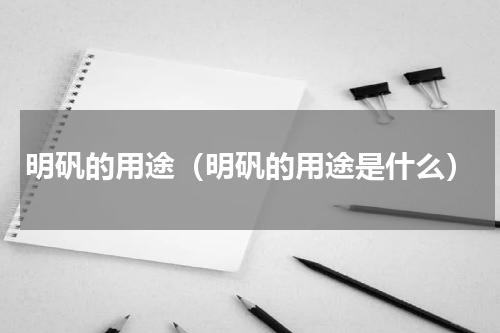 明矾的用途（明矾的用途是什么）