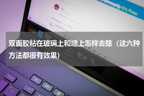双面胶粘在玻璃上和墙上怎样去除（这六种方法都很有效果）