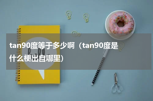 tan90度等于多少啊（tan90度是什么梗出自哪里）