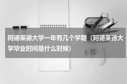 阿德莱德大学一年有几个学期（阿德莱德大学毕业时间是什么时候）