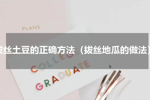 拔丝土豆的正确方法（拔丝地瓜的做法）