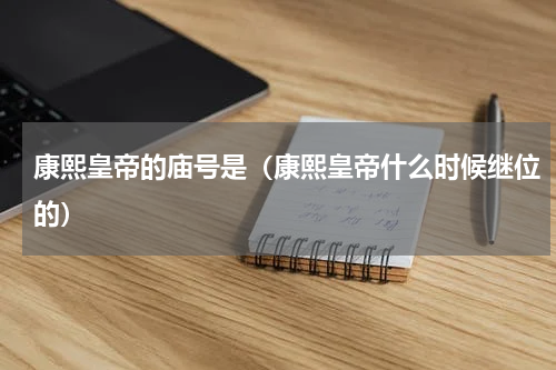 康熙皇帝的庙号是（康熙皇帝什么时候继位的）