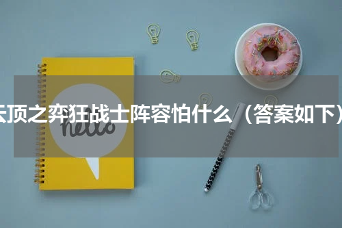 云顶之弈狂战士阵容怕什么（答案如下）