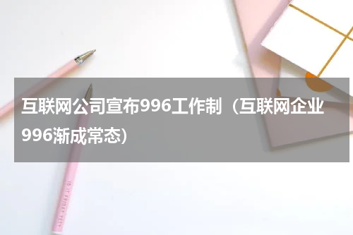 互联网公司宣布996工作制（互联网企业996渐成常态）