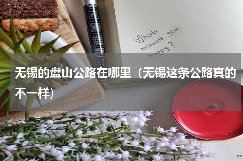 无锡的盘山公路在哪里（无锡这条公路真的不一样）