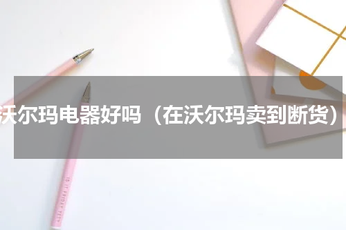 沃尔玛电器好吗（在沃尔玛卖到断货）