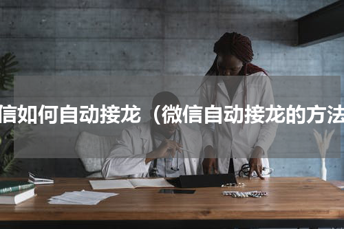 微信如何自动接龙（微信自动接龙的方法）