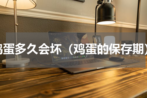 鸡蛋多久会坏（鸡蛋的保存期）