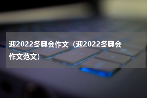 迎2022冬奥会作文（迎2022冬奥会作文范文）