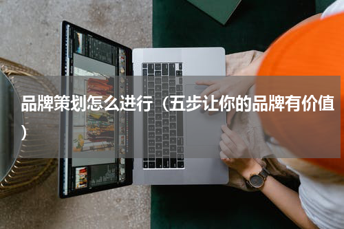 品牌策划怎么进行（五步让你的品牌有价值）
