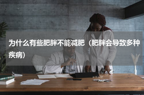 为什么有些肥胖不能减肥（肥胖会导致多种疾病）