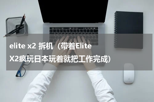elite x2 拆机（带着EliteX2疯玩日本玩着就把工作完成）