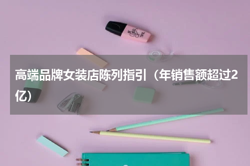 高端品牌女装店陈列指引（年销售额超过2亿）
