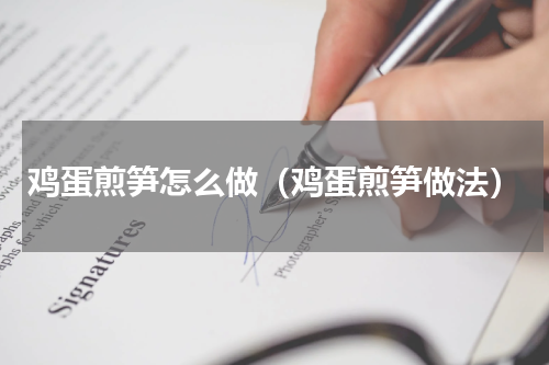 鸡蛋煎笋怎么做（鸡蛋煎笋做法）