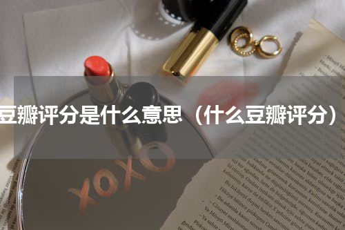 豆瓣评分是什么意思（什么豆瓣评分）