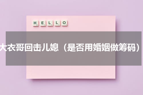 大衣哥回击儿媳（是否用婚姻做筹码）