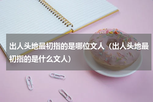 出人头地最初指的是哪位文人（出人头地最初指的是什么文人）
