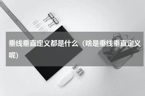 垂线垂直定义都是什么（啥是垂线垂直定义呢）