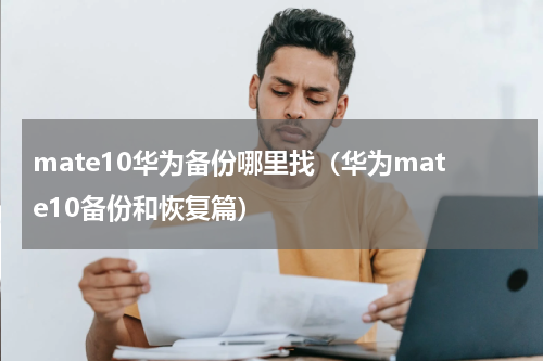 mate10华为备份哪里找（华为mate10备份和恢复篇）