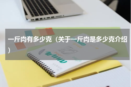 一斤肉有多少克（关于一斤肉是多少克介绍）
