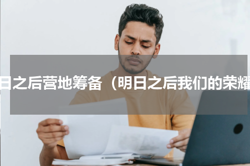 明日之后营地筹备（明日之后我们的荣耀）