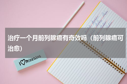治疗一个月前列腺癌有奇效吗（前列腺癌可治愈）