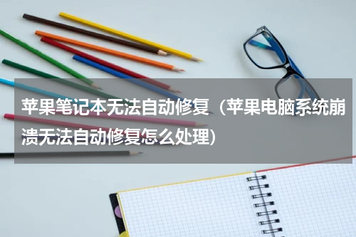 苹果笔记本无法自动修复（苹果电脑系统崩溃无法自动修复怎么处理）