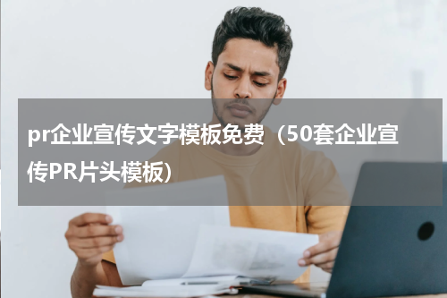 pr企业宣传文字模板免费（50套企业宣传PR片头模板）