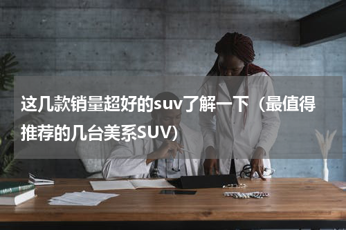 这几款销量超好的suv了解一下（最值得推荐的几台美系SUV）