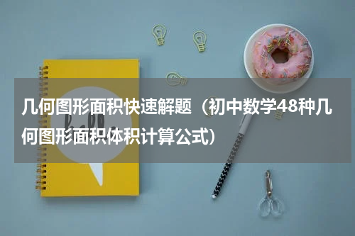 几何图形面积快速解题（初中数学48种几何图形面积体积计算公式）
