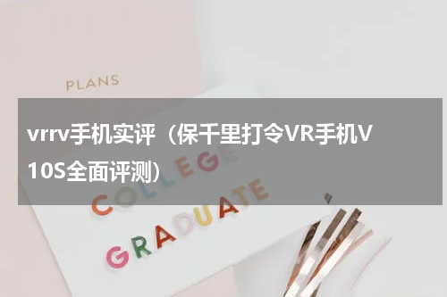 vrrv手机实评（保千里打令VR手机V10S全面评测）
