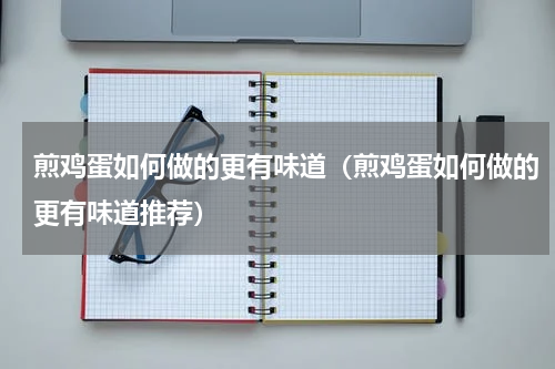 煎鸡蛋如何做的更有味道（煎鸡蛋如何做的更有味道推荐）