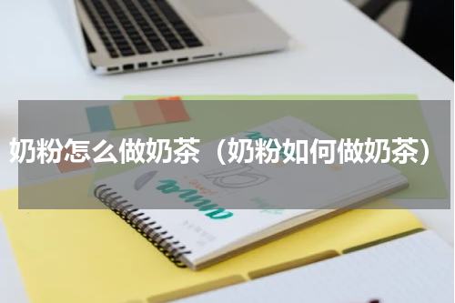 奶粉怎么做奶茶（奶粉如何做奶茶）