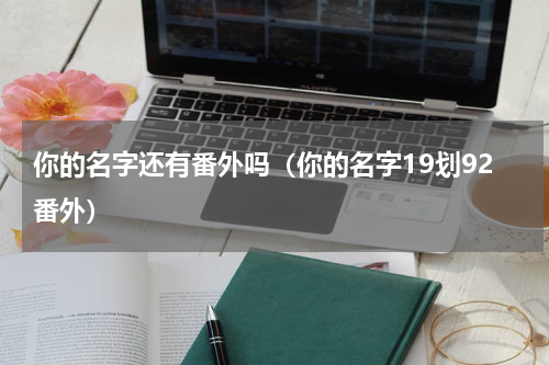你的名字还有番外吗（你的名字19划92番外）