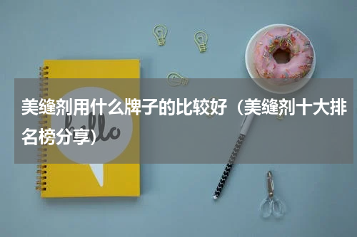 美缝剂用什么牌子的比较好（美缝剂十大排名榜分享）