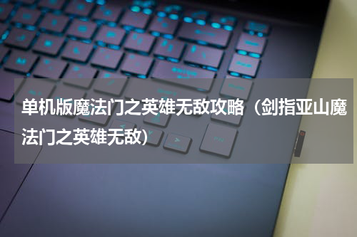 单机版魔法门之英雄无敌攻略（剑指亚山魔法门之英雄无敌）