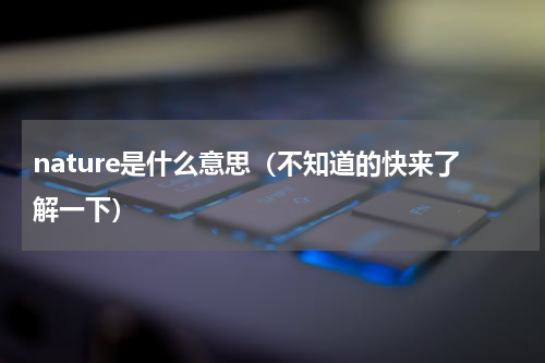 nature是什么意思（不知道的快来了解一下）