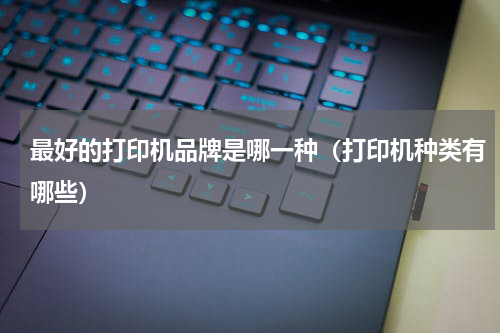 最好的打印机品牌是哪一种（打印机种类有哪些）