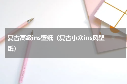 复古高级ins壁纸（复古小众ins风壁纸）
